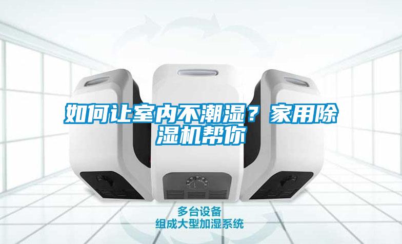 如何讓室內(nèi)不潮濕？家用除濕機(jī)幫你