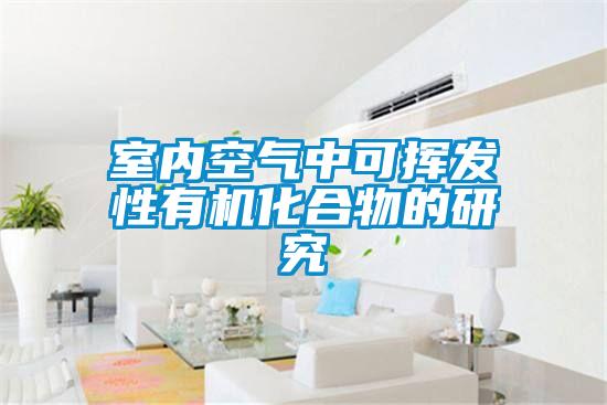 室內(nèi)空氣中可揮發(fā)性有機化合物的研究