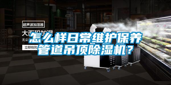 怎么樣日常維護(hù)保養(yǎng)管道吊頂除濕機(jī)？