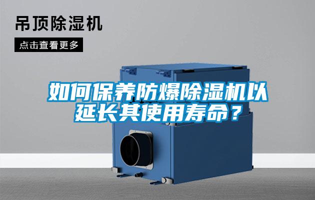 如何保養(yǎng)防爆除濕機(jī)以延長(zhǎng)其使用壽命？