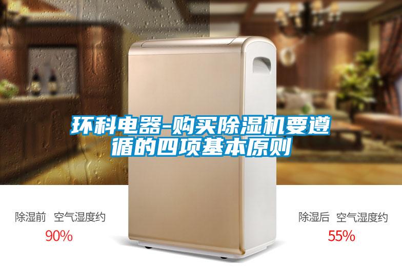 環(huán)科電器-購買除濕機(jī)要遵循的四項(xiàng)基本原則