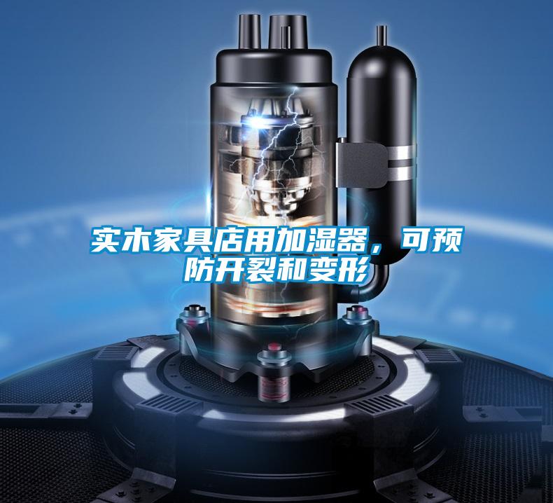 實(shí)木家具店用加濕器，可預(yù)防開裂和變形