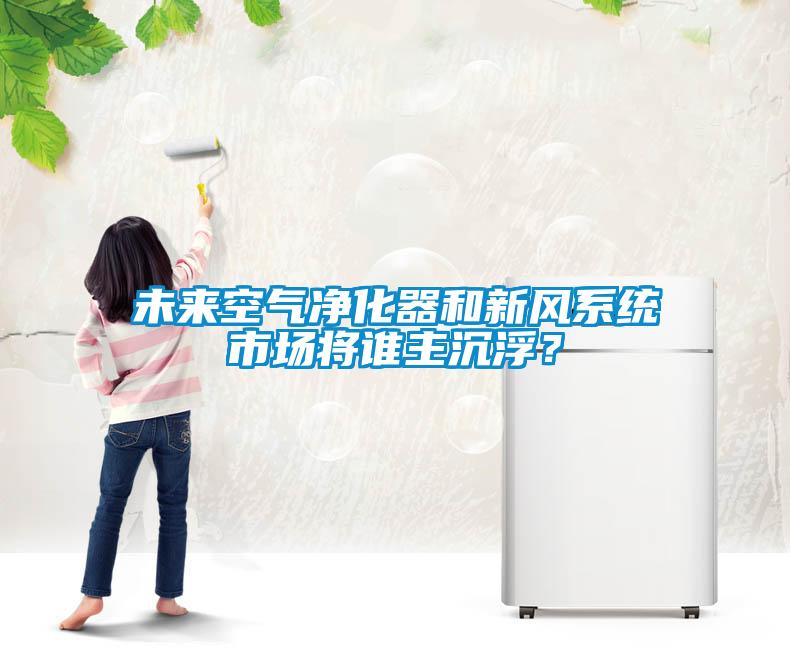 未來空氣凈化器和新風系統(tǒng)市場將誰主沉??？