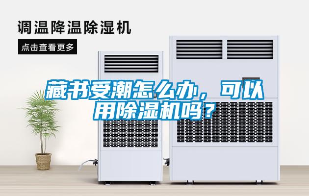 藏書受潮怎么辦，可以用除濕機嗎？
