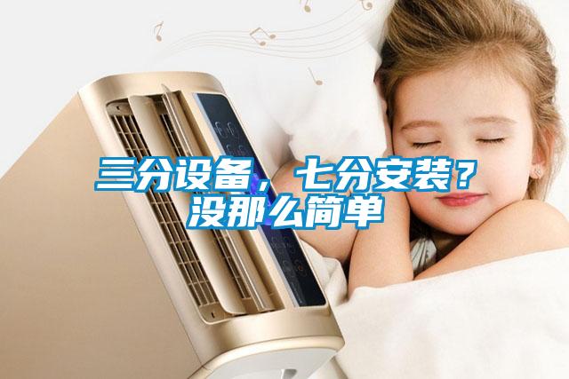 三分設(shè)備，七分安裝？沒(méi)那么簡(jiǎn)單
