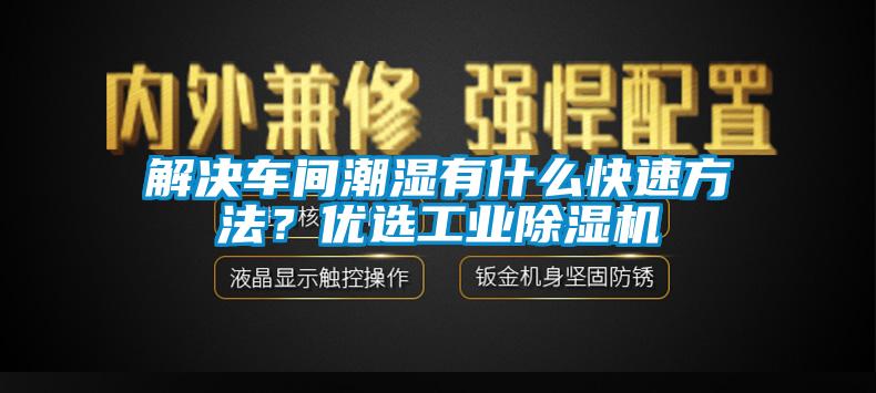 解決車間潮濕有什么快速方法？?jī)?yōu)選工業(yè)除濕機(jī)