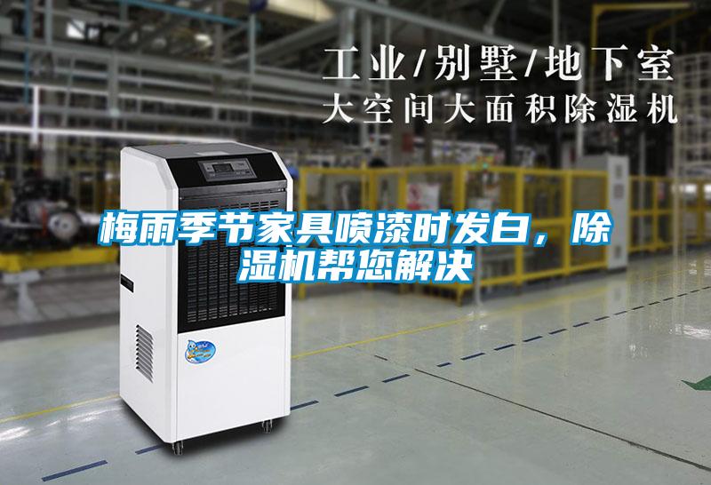 梅雨季節(jié)家具噴漆時(shí)發(fā)白，除濕機(jī)幫您解決