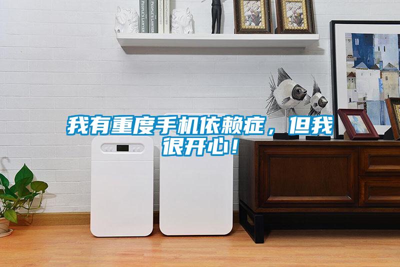 我有重度手機(jī)依賴(lài)癥，但我很開(kāi)心！