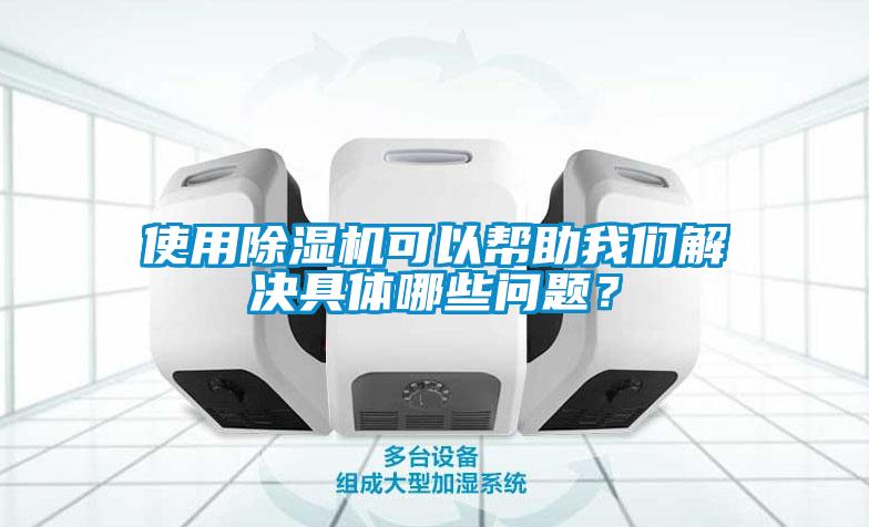 使用除濕機(jī)可以幫助我們解決具體哪些問(wèn)題？