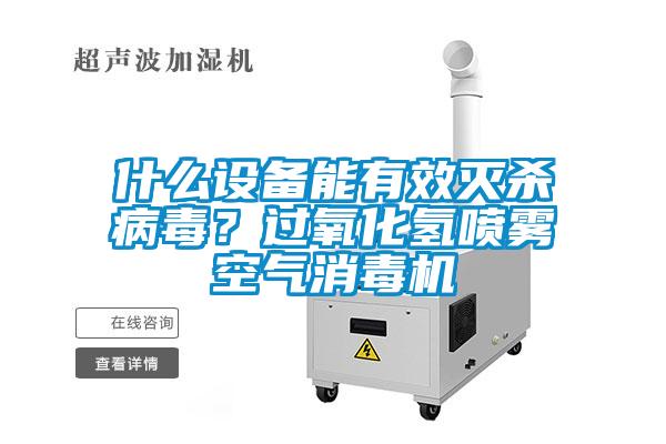 什么設(shè)備能有效滅殺病毒？過(guò)氧化氫噴霧空氣消毒機(jī)