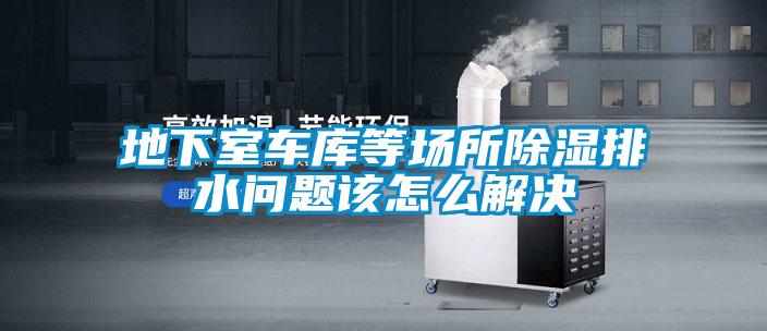 地下室車庫(kù)等場(chǎng)所除濕排水問題該怎么解決