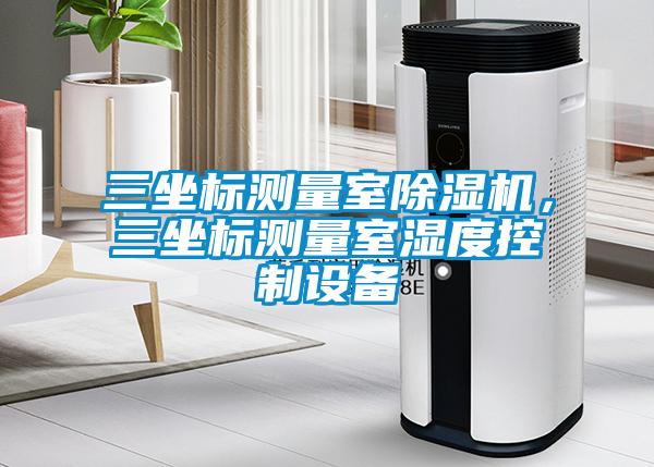 三坐標測量室除濕機，三坐標測量室濕度控制設備