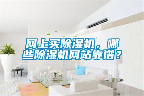 網(wǎng)上買除濕機(jī)，哪些除濕機(jī)網(wǎng)站靠譜？
