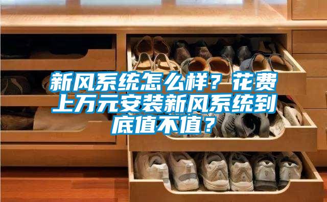 新風(fēng)系統(tǒng)怎么樣？花費(fèi)上萬元安裝新風(fēng)系統(tǒng)到底值不值？