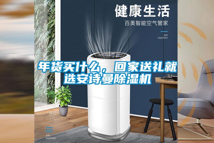 年貨買什么，回家送禮就選安詩(shī)曼除濕機(jī)