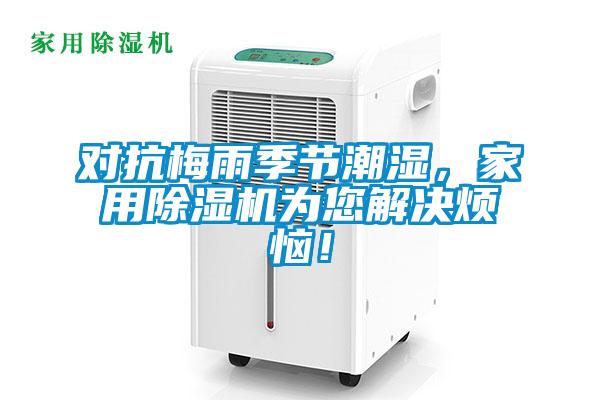 對抗梅雨季節(jié)潮濕，家用除濕機為您解決煩惱！