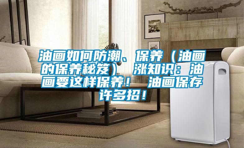 油畫如何防潮、保養(yǎng)（油畫的保養(yǎng)秘笈） 漲知識(shí)：油畫要這樣保養(yǎng)！ 油畫保存許多招！