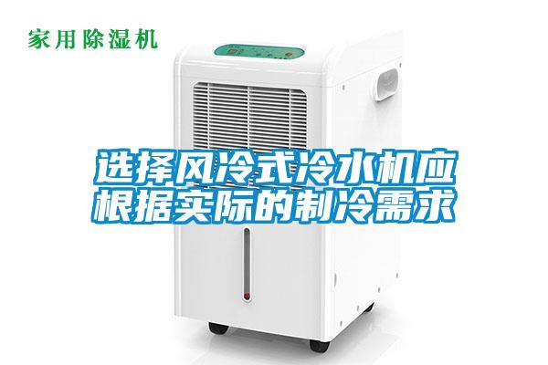 選擇風(fēng)冷式冷水機(jī)應(yīng)根據(jù)實際的制冷需求