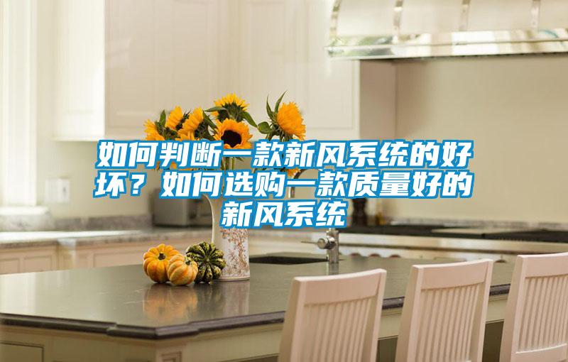 如何判斷一款新風(fēng)系統(tǒng)的好壞？如何選購一款質(zhì)量好的新風(fēng)系統(tǒng)