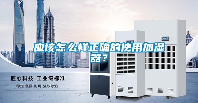 應(yīng)該怎么樣正確的使用加濕器？