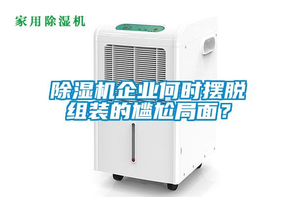 除濕機(jī)企業(yè)何時(shí)擺脫組裝的尷尬局面？