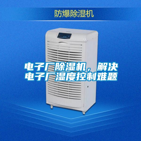 電子廠除濕機(jī)，解決電子廠濕度控制難題