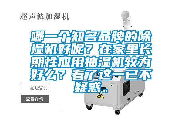 哪一個(gè)知名品牌的除濕機(jī)好呢？在家里長期性應(yīng)用抽濕機(jī)較為好么？看了這一已不疑惑。
