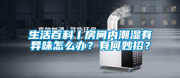 生活百科丨房間內(nèi)潮濕有異味怎么辦？有何妙招？