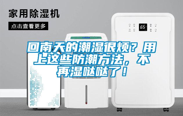 回南天的潮濕很煩？用上這些防潮方法，不再濕噠噠了！