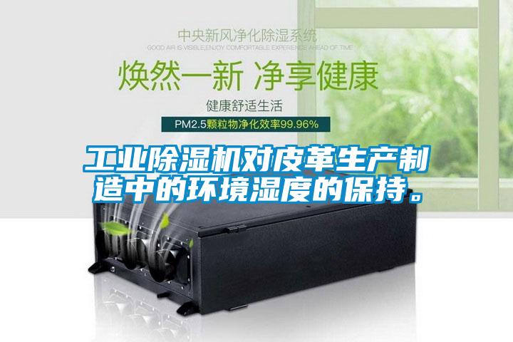 工業(yè)除濕機(jī)對皮革生產(chǎn)制造中的環(huán)境濕度的保持。
