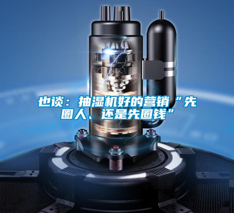 也談：抽濕機(jī)好的營銷“先圈人、還是先圈錢”