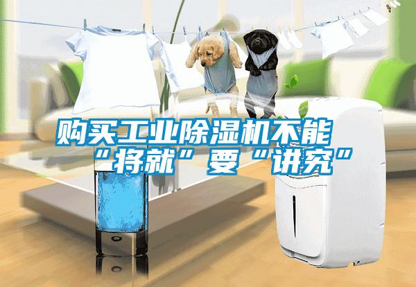 購(gòu)買(mǎi)工業(yè)除濕機(jī)不能“將就”要“講究”