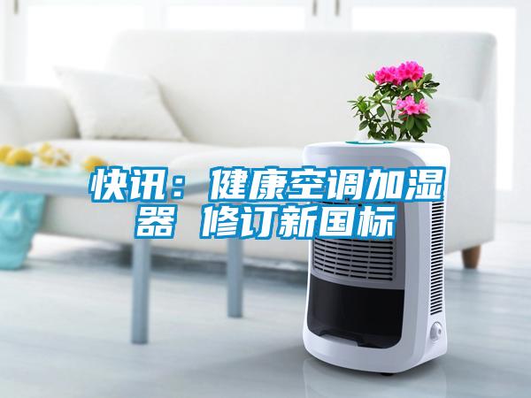 快訊：健康空調(diào)加濕器 修訂新國標(biāo)