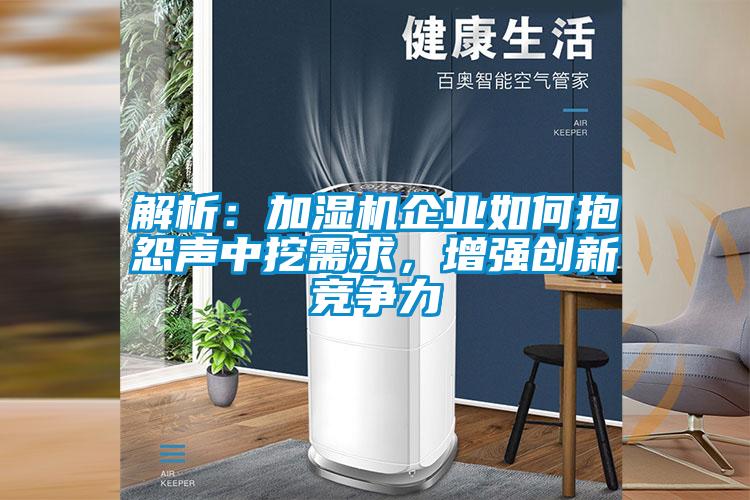 解析：加濕機企業(yè)如何抱怨聲中挖需求，增強創(chuàng)新競爭力