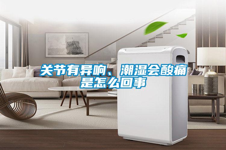 關(guān)節(jié)有異響、潮濕會(huì)酸痛是怎么回事