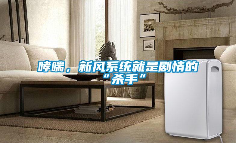 哮喘，新風(fēng)系統(tǒng)就是劇情的“殺手”