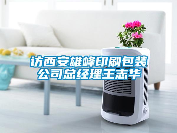訪(fǎng)西安雄峰印刷包裝公司總經(jīng)理王志華