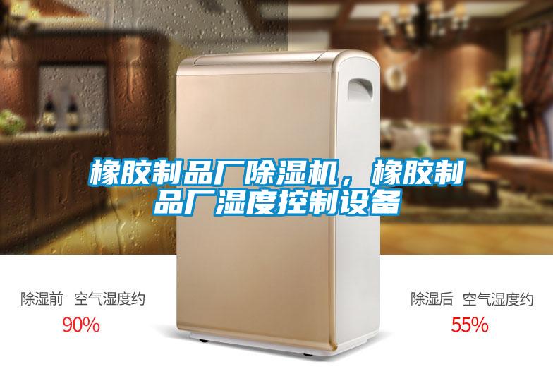 橡膠制品廠除濕機，橡膠制品廠濕度控制設(shè)備