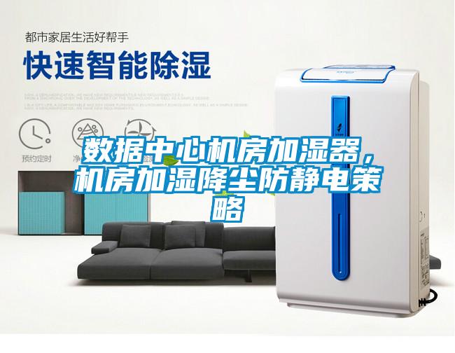 數(shù)據(jù)中心機(jī)房加濕器，機(jī)房加濕降塵防靜電策略