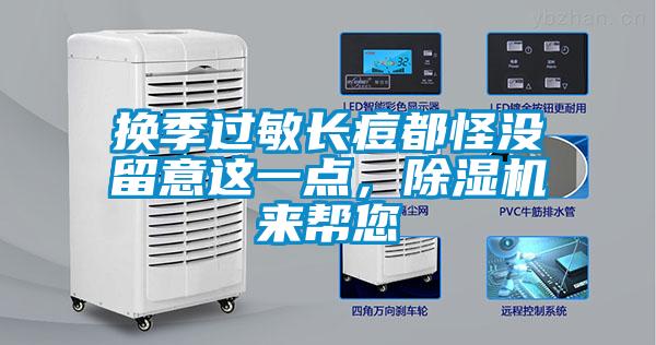 換季過敏長痘都怪沒留意這一點(diǎn)，除濕機(jī)來幫您