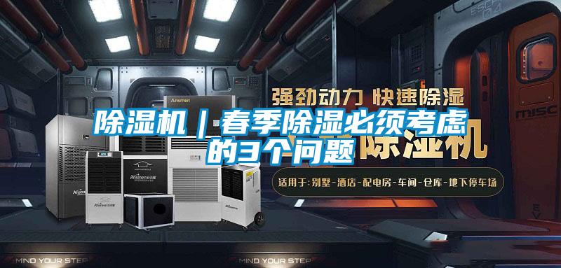 除濕機(jī)｜春季除濕必須考慮的3個問題
