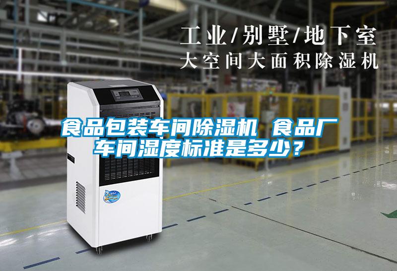 食品包裝車(chē)間除濕機(jī) 食品廠車(chē)間濕度標(biāo)準(zhǔn)是多少？