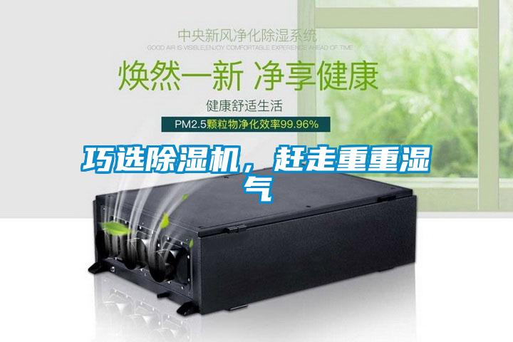 巧選除濕機(jī)，趕走重重濕氣