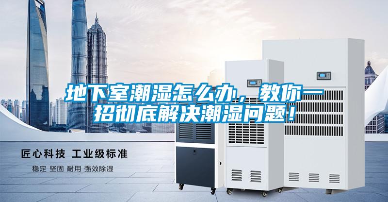 地下室潮濕怎么辦，教你一招徹底解決潮濕問題！