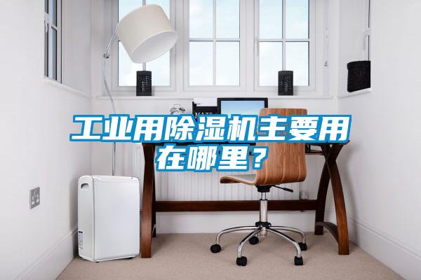 工業(yè)用除濕機(jī)主要用在哪里？
