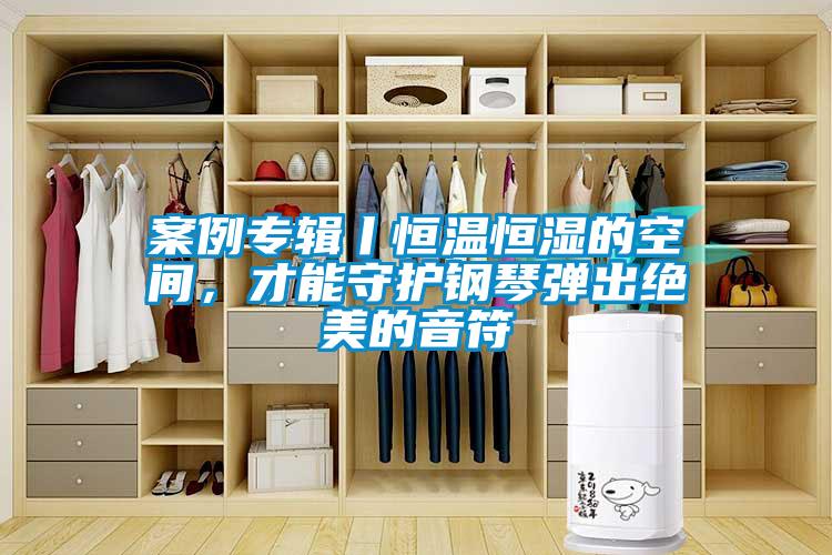 案例專輯丨恒溫恒濕的空間，才能守護鋼琴彈出絕美的音符