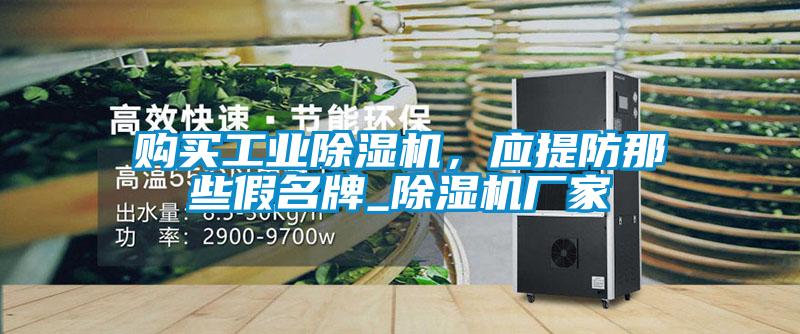 購(gòu)買(mǎi)工業(yè)除濕機(jī)，應(yīng)提防那些假名牌_除濕機(jī)廠家