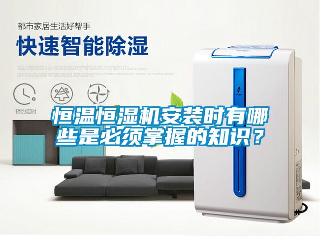 恒溫恒濕機(jī)安裝時(shí)有哪些是必須掌握的知識(shí)？