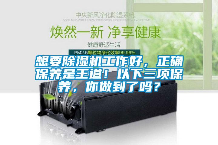 想要除濕機(jī)工作好，正確保養(yǎng)是王道！以下三項(xiàng)保養(yǎng)，你做到了嗎？