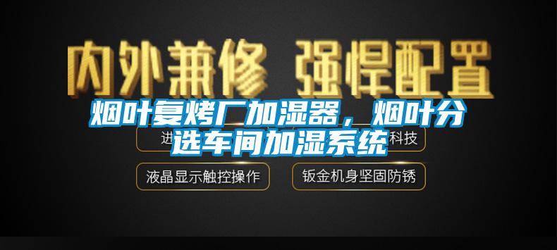煙葉復(fù)烤廠加濕器，煙葉分選車間加濕系統(tǒng)